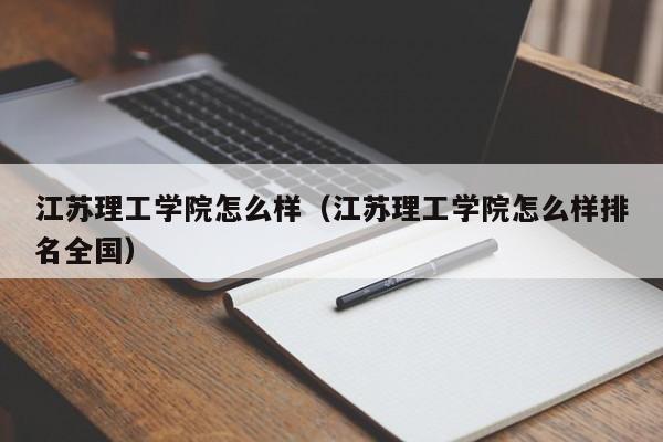 江苏理工学院怎么样（江苏理工学院怎么样排名全国）