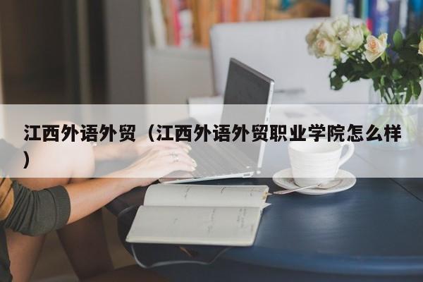 江西外语外贸（江西外语外贸职业学院怎么样）