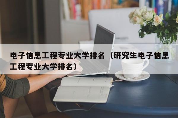 电子信息工程专业大学排名（研究生电子信息工程专业大学排名）