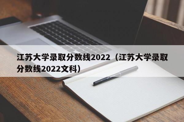 江苏大学录取分数线2022（江苏大学录取分数线2022文科）