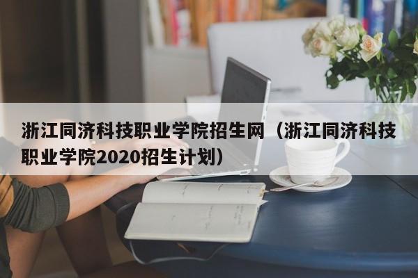 浙江同济科技职业学院招生网（浙江同济科技职业学院2020招生计划）