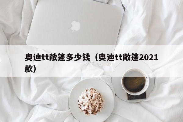 奥迪tt敞篷多少钱（奥迪tt敞篷2021款）