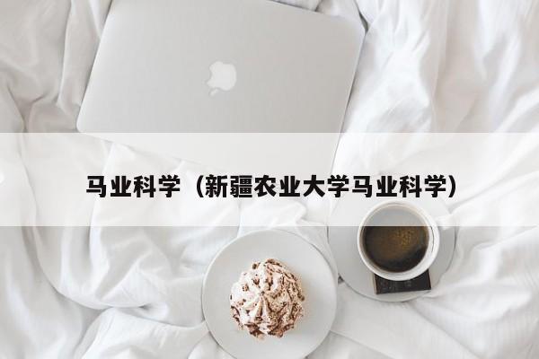 马业科学（新疆农业大学马业科学）