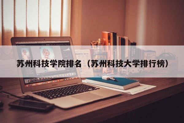 苏州科技学院排名（苏州科技大学排行榜）