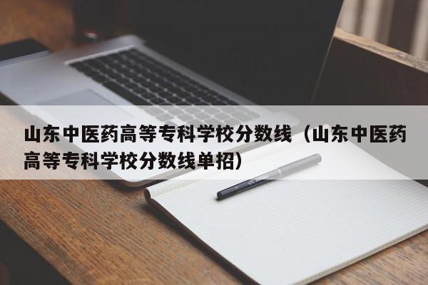 山东中医药高等专科学校分数线（山东中医药高等专科学校分数线单招）