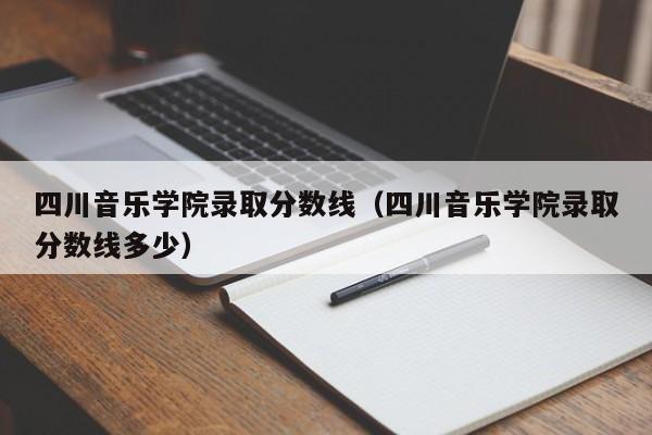 四川音乐学院录取分数线（四川音乐学院录取分数线多少）