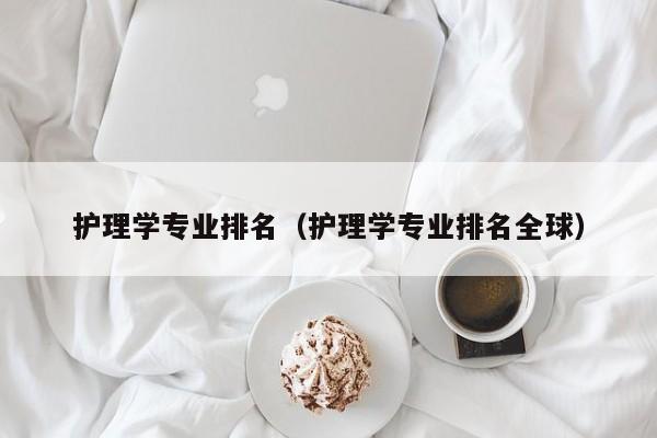 护理学专业排名（护理学专业排名全球）