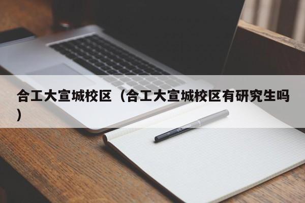 合工大宣城校区（合工大宣城校区有研究生吗）