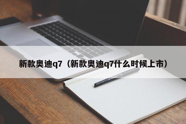 新款奥迪q7（新款奥迪q7什么时候上市）