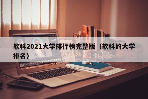 软科2021大学排行榜完整版（软科的大学排名）