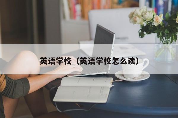 英语学校（英语学校怎么读）