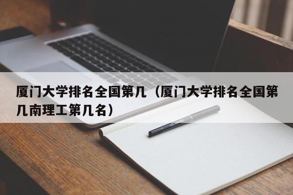 厦门大学排名全国第几（厦门大学排名全国第几南理工第几名）