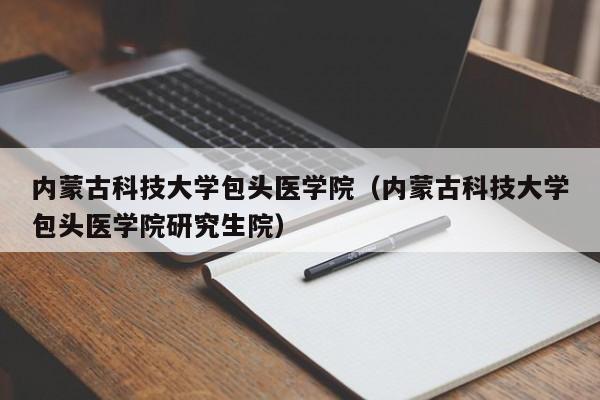 内蒙古科技大学包头医学院（内蒙古科技大学包头医学院研究生院）