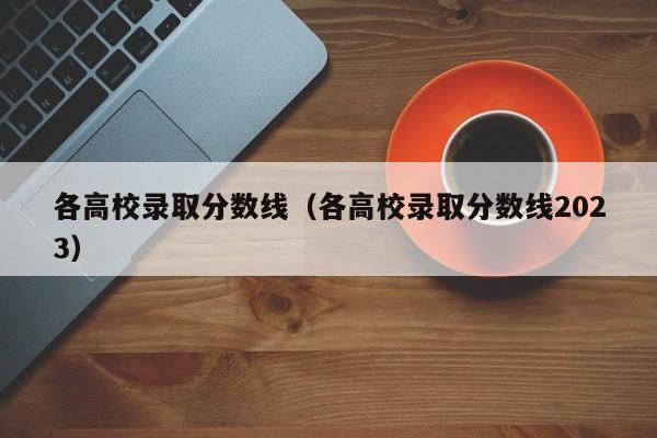 各高校录取分数线（各高校录取分数线2023）