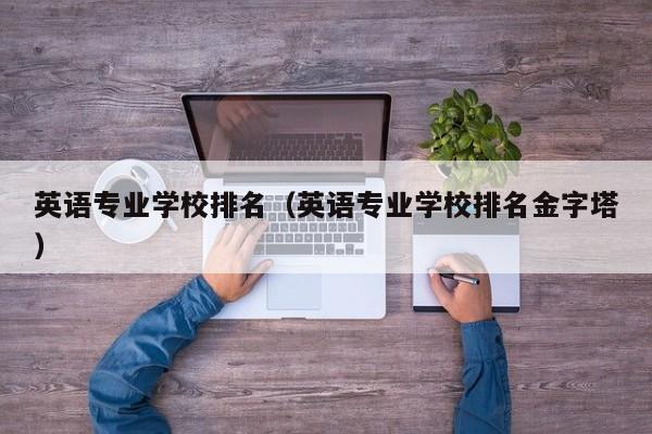 英语专业学校排名（英语专业学校排名金字塔）