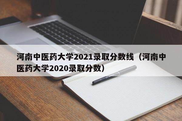 河南中医药大学2021录取分数线（河南中医药大学2020录取分数）