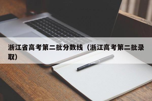 浙江省高考第二批分数线（浙江高考第二批录取）