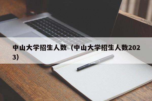 中山大学招生人数（中山大学招生人数2023）