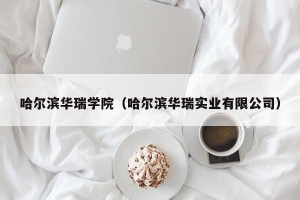 哈尔滨华瑞学院（哈尔滨华瑞实业有限公司）