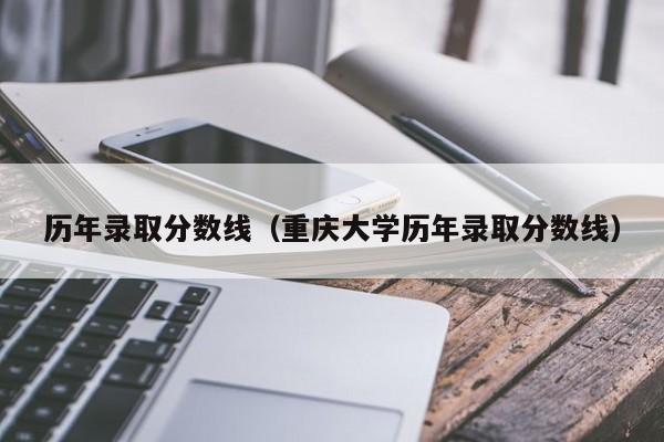 历年录取分数线（重庆大学历年录取分数线）