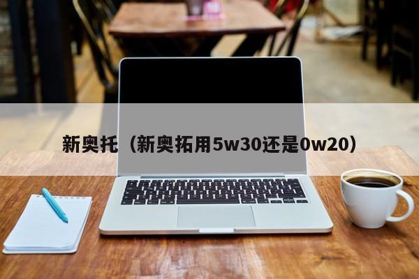 新奥托（新奥拓用5w30还是0w20）