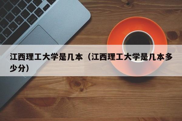 江西理工大学是几本（江西理工大学是几本多少分）