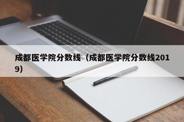 成都医学院分数线（成都医学院分数线2019）