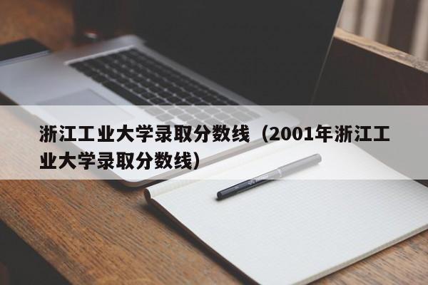 浙江工业大学录取分数线（2001年浙江工业大学录取分数线）