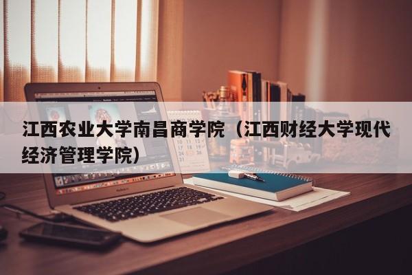 江西农业大学南昌商学院（江西财经大学现代经济管理学院）