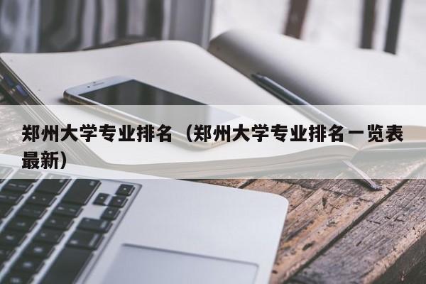 郑州大学专业排名（郑州大学专业排名一览表最新）