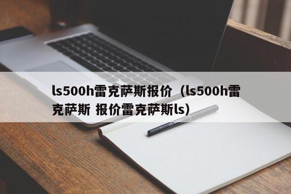 ls500h雷克萨斯报价（ls500h雷克萨斯 报价雷克萨斯ls）