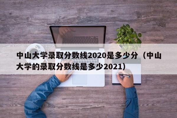 中山大学录取分数线2020是多少分（中山大学的录取分数线是多少2021）