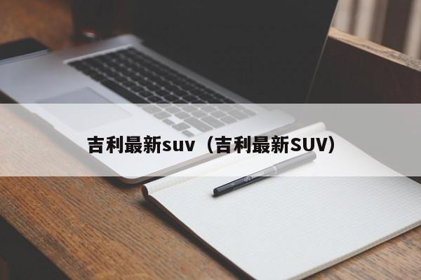 吉利最新suv（吉利最新SUV）