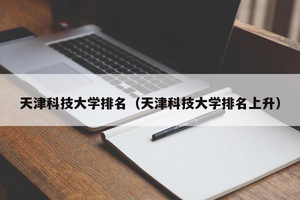 天津科技大学排名（天津科技大学排名上升）