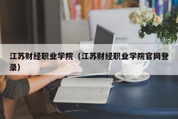 江苏财经职业学院（江苏财经职业学院官网登录）