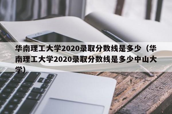 华南理工大学2020录取分数线是多少（华南理工大学2020录取分数线是多少中山大学）