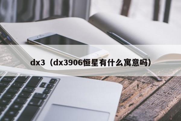 dx3（dx3906恒星有什么寓意吗）