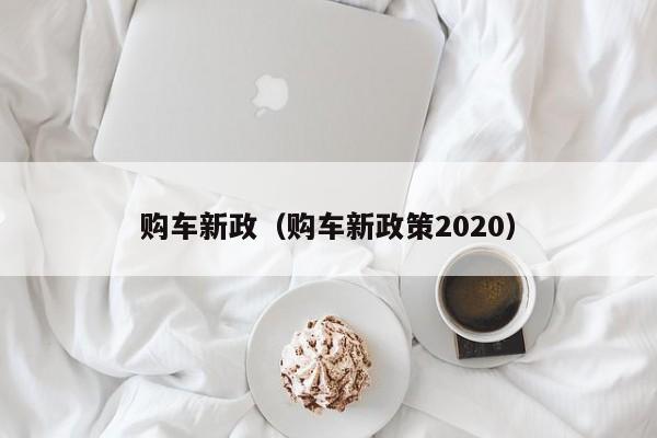 购车新政（购车新政策2020）