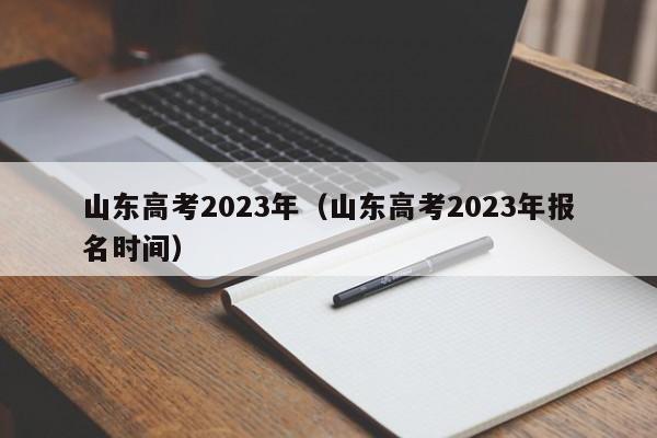 山东高考2023年（山东高考2023年报名时间）