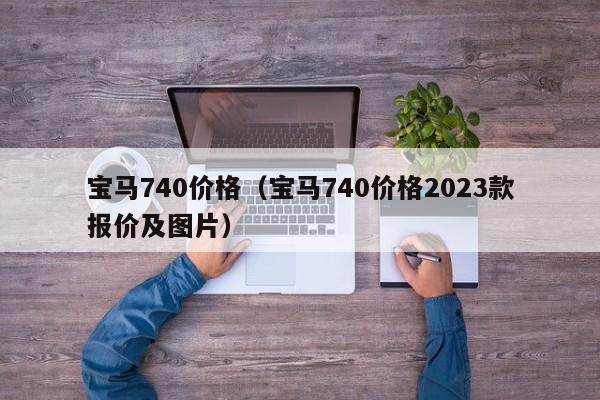 宝马740价格（宝马740价格2023款报价及图片）