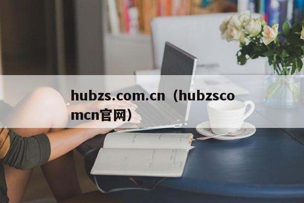 hubzs.com.cn（hubzscomcn官网）