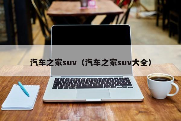 汽车之家suv（汽车之家suv大全）