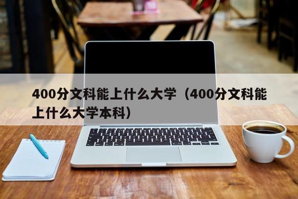 400分文科能上什么大学（400分文科能上什么大学本科）