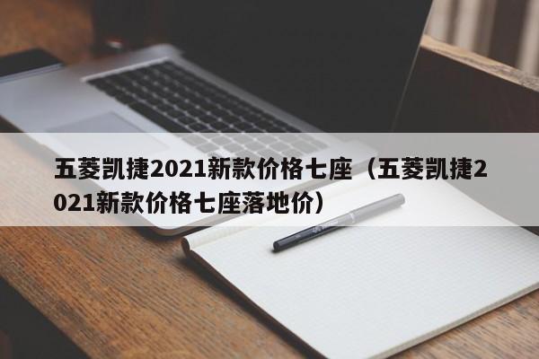 五菱凯捷2021新款价格七座（五菱凯捷2021新款价格七座落地价）