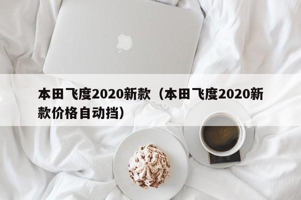 本田飞度2020新款（本田飞度2020新款价格自动挡）