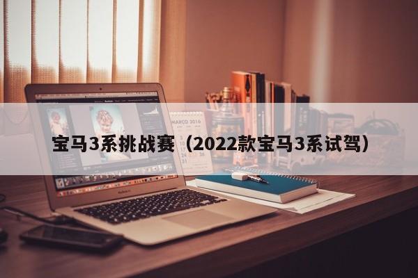 宝马3系挑战赛（2022款宝马3系试驾）