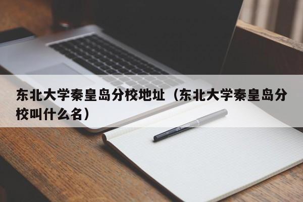 东北大学秦皇岛分校地址（东北大学秦皇岛分校叫什么名）