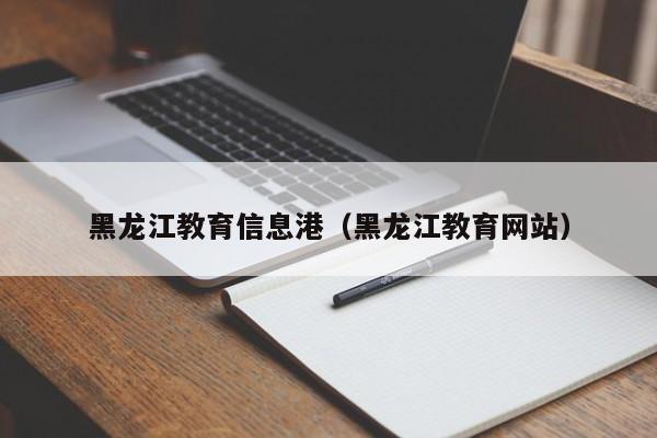 黑龙江教育信息港（黑龙江教育网站）