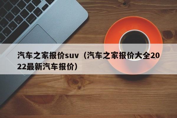 汽车之家报价suv（汽车之家报价大全2022最新汽车报价）