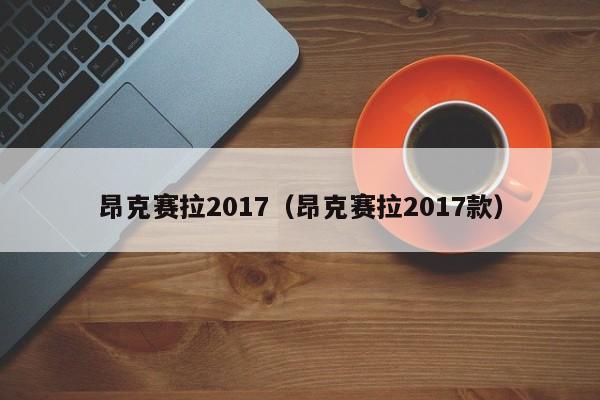 昂克赛拉2017（昂克赛拉2017款）